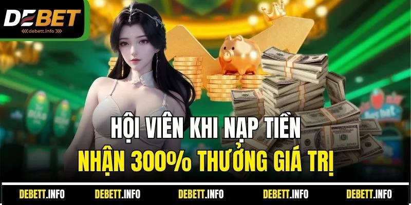 Hội viên khi nạp tiền nhận 300% thưởng giá trị