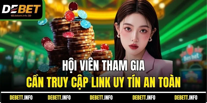 Hội viên tham gia cần truy cập link uy tín an toàn