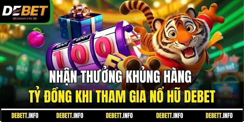 Nhận thưởng khủng hàng tỷ đồng khi tham gia nổ hũ Debet