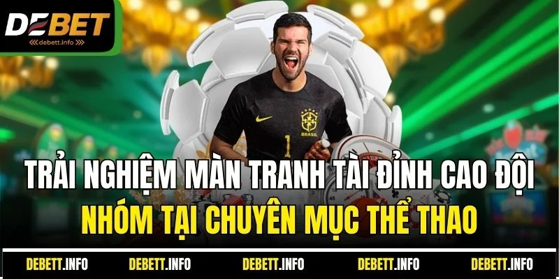 Trải nghiệm màn tranh tài đỉnh cao đội nhóm tại chuyên mục thể thao
